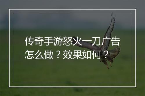 传奇手游怒火一刀广告怎么做？效果如何？