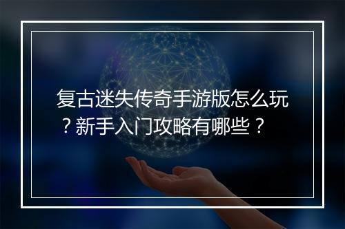 复古迷失传奇手游版怎么玩？新手入门攻略有哪些？