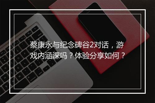 蔡康永与纪念碑谷2对话，游戏内涵深吗？体验分享如何？