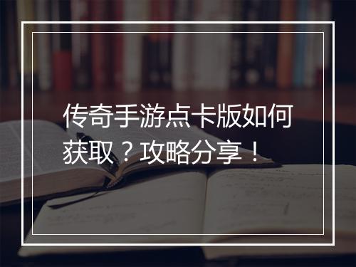 传奇手游点卡版如何获取？攻略分享！