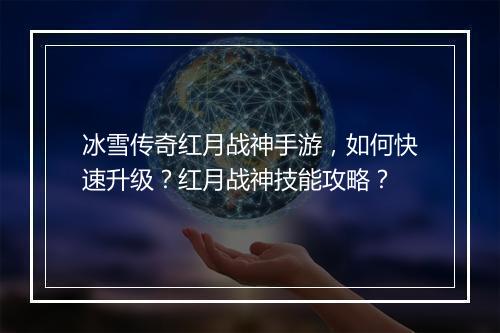 冰雪传奇红月战神手游，如何快速升级？红月战神技能攻略？