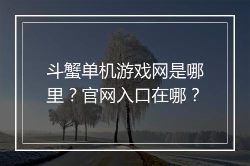 斗蟹单机游戏网是哪里？官网入口在哪？