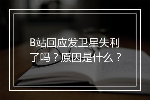 B站回应发卫星失利了吗？原因是什么？