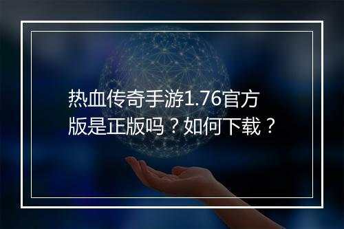 热血传奇手游1.76官方版是正版吗？如何下载？
