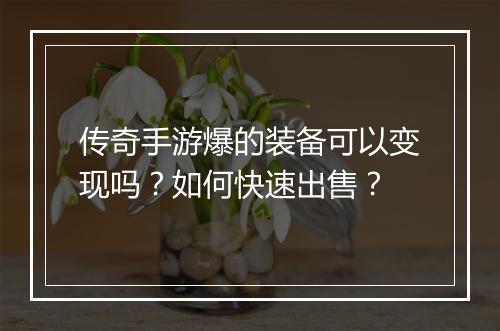 传奇手游爆的装备可以变现吗？如何快速出售？