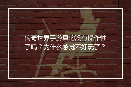 传奇世界手游真的没有操作性了吗？为什么感觉不好玩了？