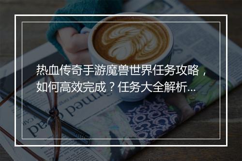 热血传奇手游魔兽世界任务攻略，如何高效完成？任务大全解析！