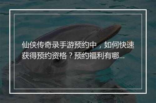 仙侠传奇录手游预约中，如何快速获得预约资格？预约福利有哪些？