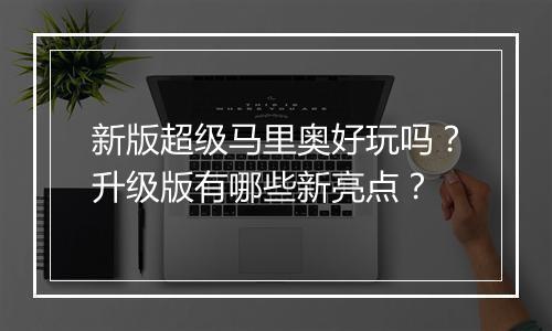 新版超级马里奥好玩吗？升级版有哪些新亮点？