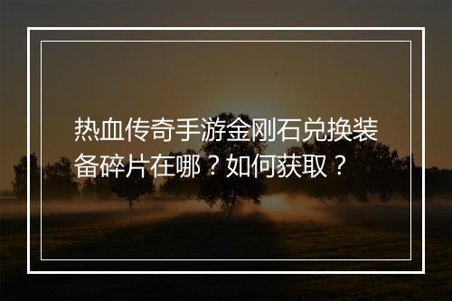 热血传奇手游金刚石兑换装备碎片在哪？如何获取？