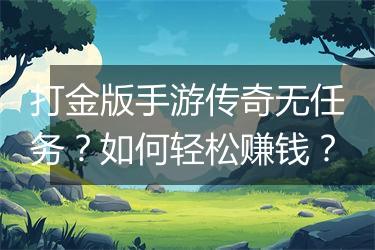打金版手游传奇无任务？如何轻松赚钱？