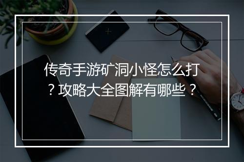 传奇手游矿洞小怪怎么打？攻略大全图解有哪些？