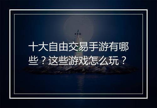 十大自由交易手游有哪些？这些游戏怎么玩？