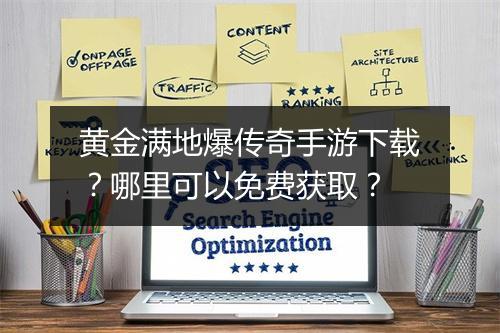 黄金满地爆传奇手游下载？哪里可以免费获取？