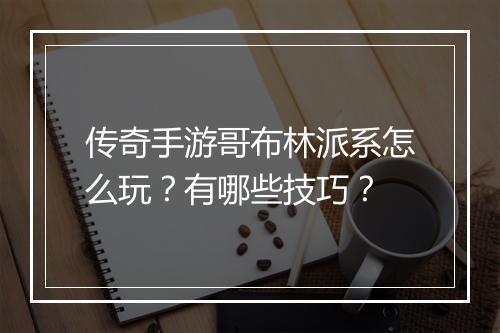 传奇手游哥布林派系怎么玩？有哪些技巧？