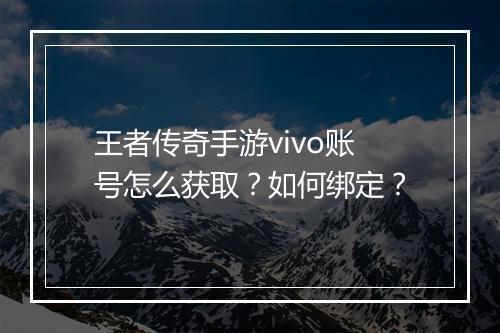 王者传奇手游vivo账号怎么获取？如何绑定？