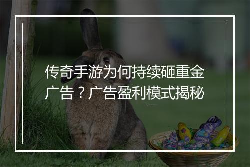 传奇手游为何持续砸重金广告？广告盈利模式揭秘