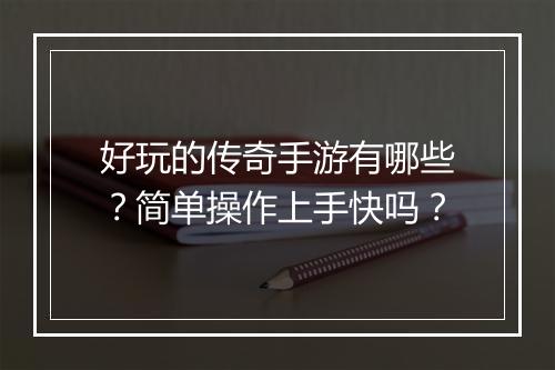 好玩的传奇手游有哪些？简单操作上手快吗？