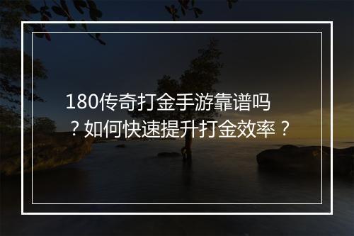 180传奇打金手游靠谱吗？如何快速提升打金效率？
