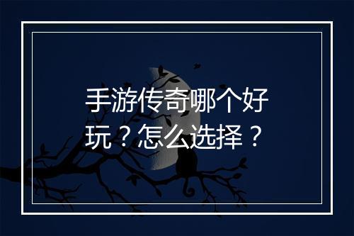 手游传奇哪个好玩？怎么选择？