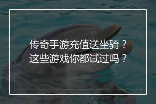 传奇手游充值送坐骑？这些游戏你都试过吗？