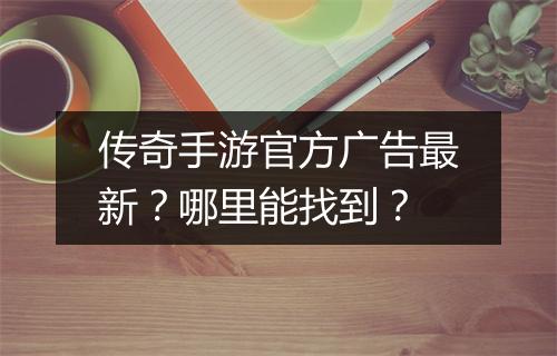 传奇手游官方广告最新？哪里能找到？