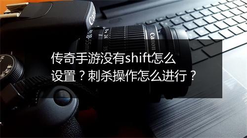 传奇手游没有shift怎么设置？刺杀操作怎么进行？