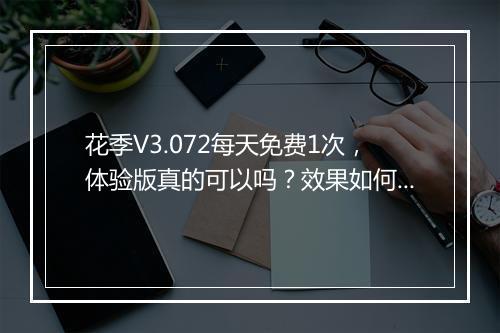 花季V3.072每天免费1次，体验版真的可以吗？效果如何？