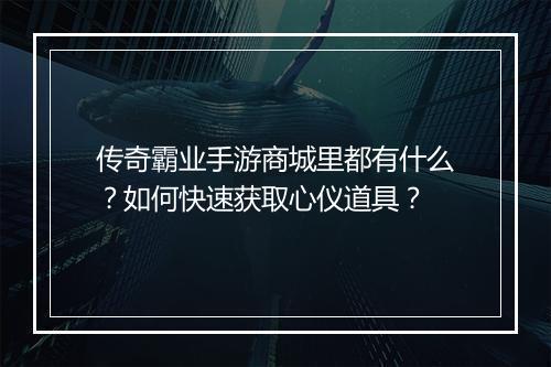 传奇霸业手游商城里都有什么？如何快速获取心仪道具？