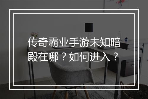 传奇霸业手游未知暗殿在哪？如何进入？