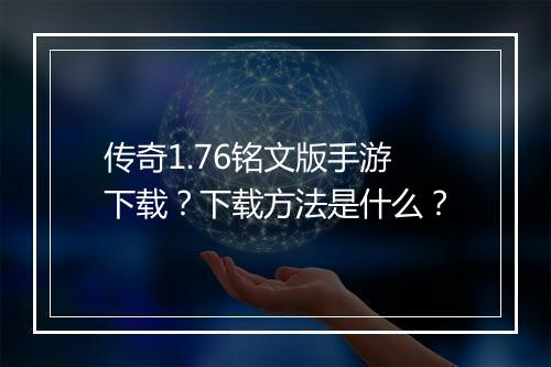传奇1.76铭文版手游下载？下载方法是什么？