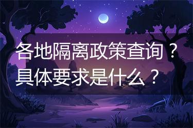 各地隔离政策查询？具体要求是什么？