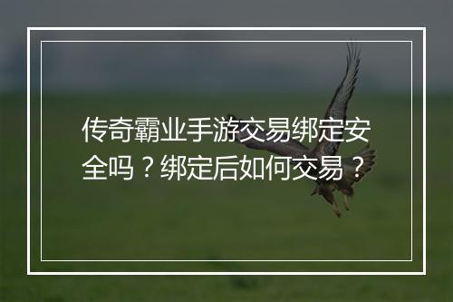 传奇霸业手游交易绑定安全吗？绑定后如何交易？