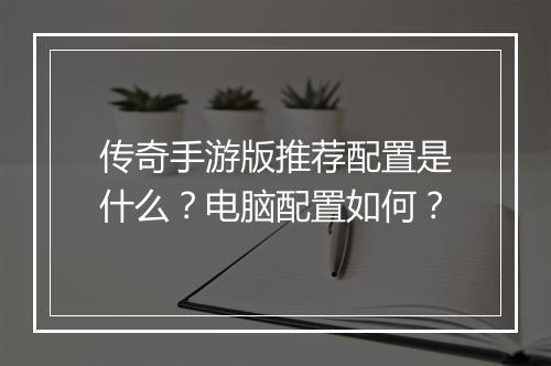传奇手游版推荐配置是什么？电脑配置如何？