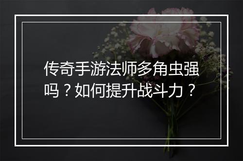 传奇手游法师多角虫强吗？如何提升战斗力？