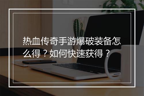 热血传奇手游爆破装备怎么得？如何快速获得？
