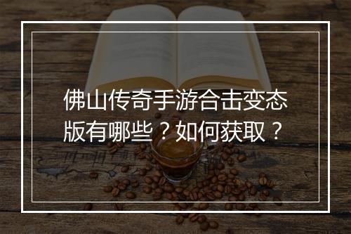 佛山传奇手游合击变态版有哪些？如何获取？