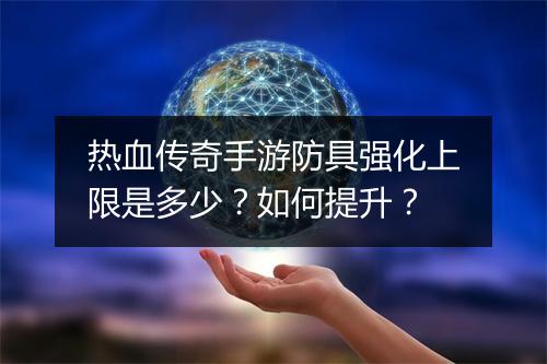 热血传奇手游防具强化上限是多少？如何提升？