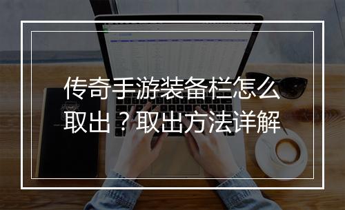 传奇手游装备栏怎么取出？取出方法详解