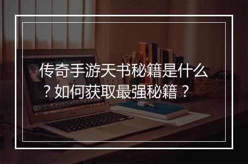 传奇手游天书秘籍是什么？如何获取最强秘籍？