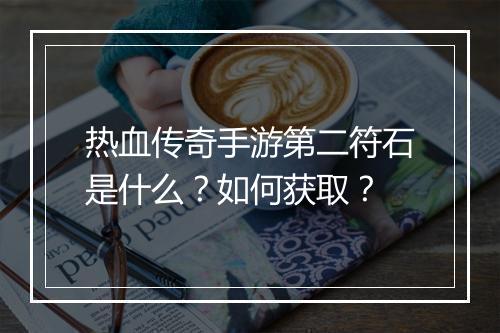 热血传奇手游第二符石是什么？如何获取？