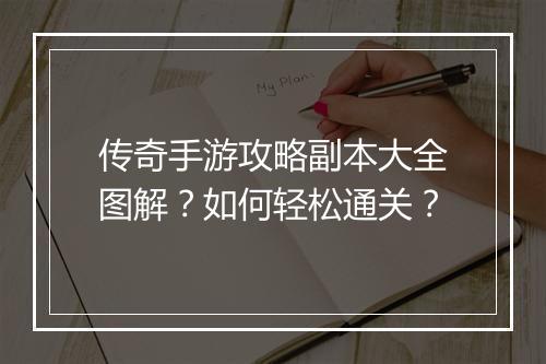 传奇手游攻略副本大全图解？如何轻松通关？