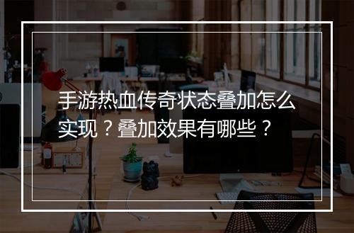 手游热血传奇状态叠加怎么实现？叠加效果有哪些？