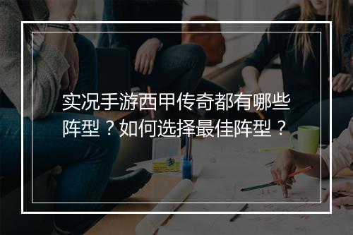 实况手游西甲传奇都有哪些阵型？如何选择最佳阵型？