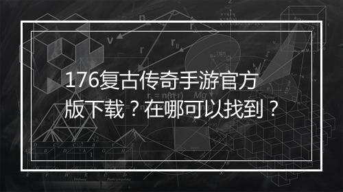 176复古传奇手游官方版下载？在哪可以找到？
