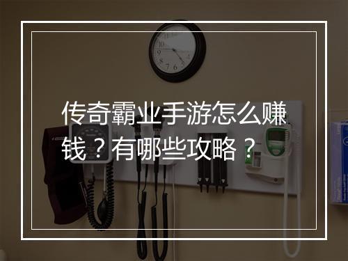 传奇霸业手游怎么赚钱？有哪些攻略？
