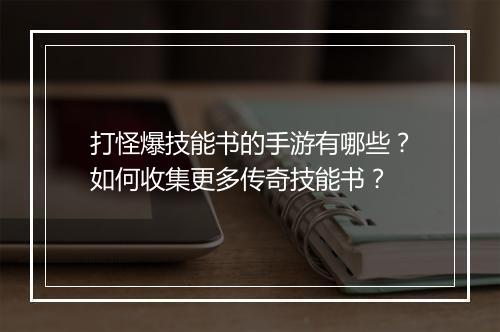 打怪爆技能书的手游有哪些？如何收集更多传奇技能书？