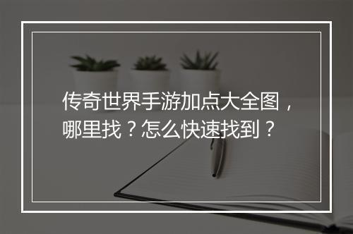 传奇世界手游加点大全图，哪里找？怎么快速找到？
