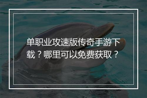 单职业攻速版传奇手游下载？哪里可以免费获取？