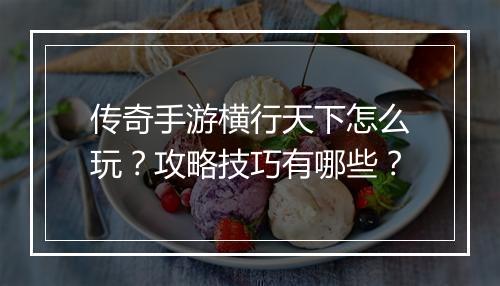 传奇手游横行天下怎么玩？攻略技巧有哪些？